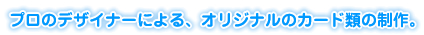 プロのデザイナーによる、オリジナルのカード類の制作