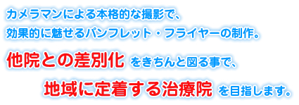 カメラマンによる本格的な撮影で、効果的に魅せるパンフレット・フライヤーの制作。他院との差別化をきちんと図る事で、地域に定着する治療院を目指します。