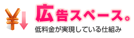 広告スペース。 | 低料金が実現している仕組み