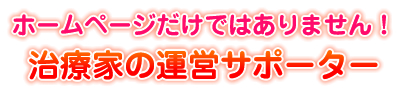 ホームページだけではありません！治療家運営サポーター