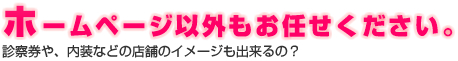 ホームページ以外もお任せください。 | 診察券や、内装などの店舗イメージも出来るの？