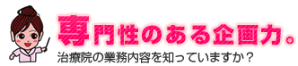 専門性のある企画力 | 治療院の業務内容を知っていますか？